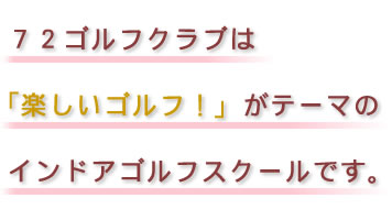 何よりも楽しんでください！72ゴルフクラブは「楽しいゴルフ」がテーマのゴルフレッスンです。